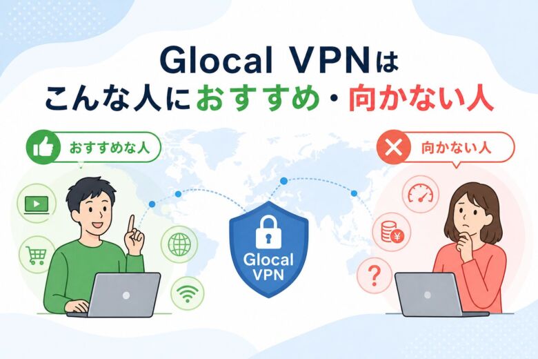 Glocal VPNはこんな人におすすめ・向かない人