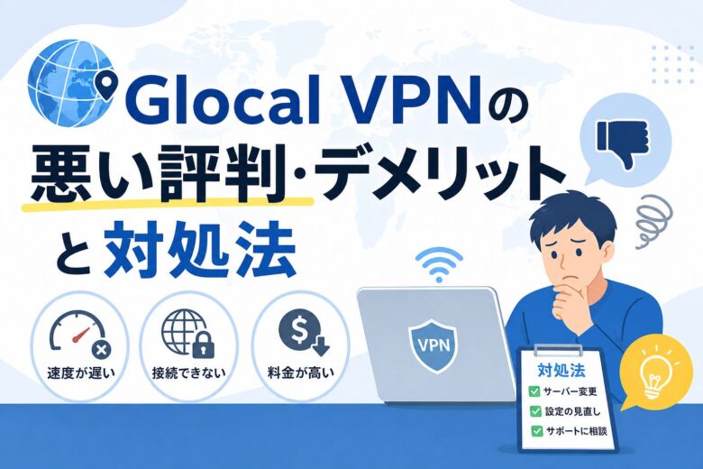 Glocal VPNの悪い評判・デメリットと対処法