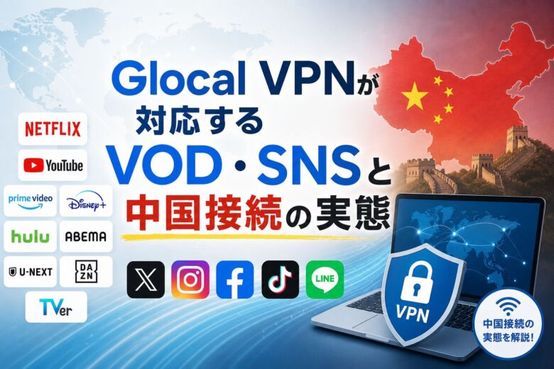 Glocal VPNが対応するVOD・SNSと中国接続の実態