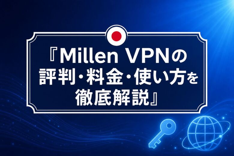 Millen VPNの評判・料金・使い方を徹底解説
